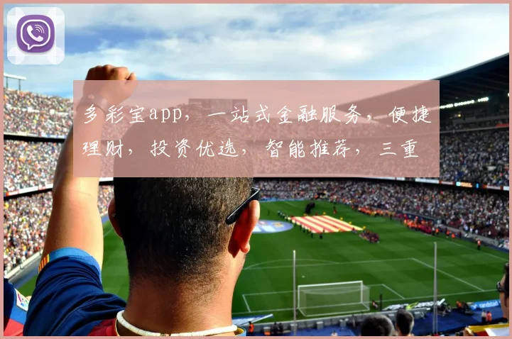 多彩宝app，一站式金融服务，便捷理财，投资优选，智能推荐，三重保障，值得信赖