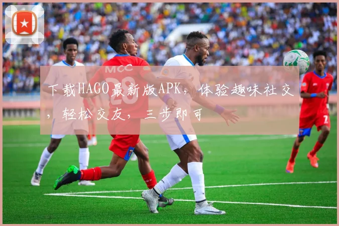 下载HAGO最新版APK，体验趣味社交，轻松交友，三步即可