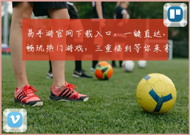 易手游官网下载入口，一键直达，畅玩热门游戏，三重福利等你来拿，不容错过