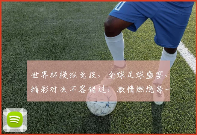 世界杯模拟竞技，全球足球盛宴，精彩对决不容错过，激情燃烧每一刻，快来参与