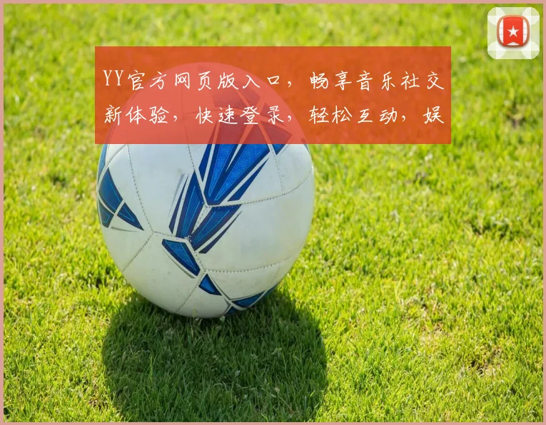 YY官方网页版入口，畅享音乐社交新体验，快速登录，轻松互动，娱乐无限，三步直达