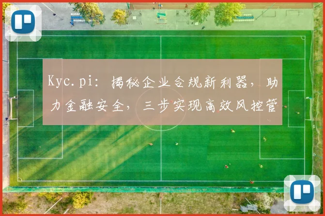 Kyc.pi：揭秘企业合规新利器，助力金融安全，三步实现高效风控管理，合规无忧，创新驱动未来。