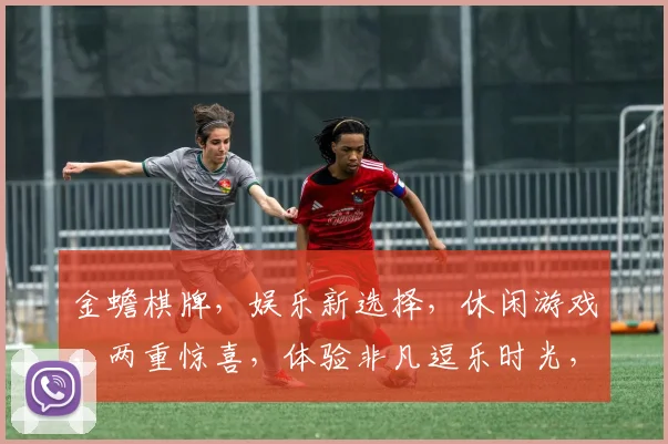 金蟾棋牌，娱乐新选择，休闲游戏，两重惊喜，体验非凡逗乐时光，赢取丰厚大奖