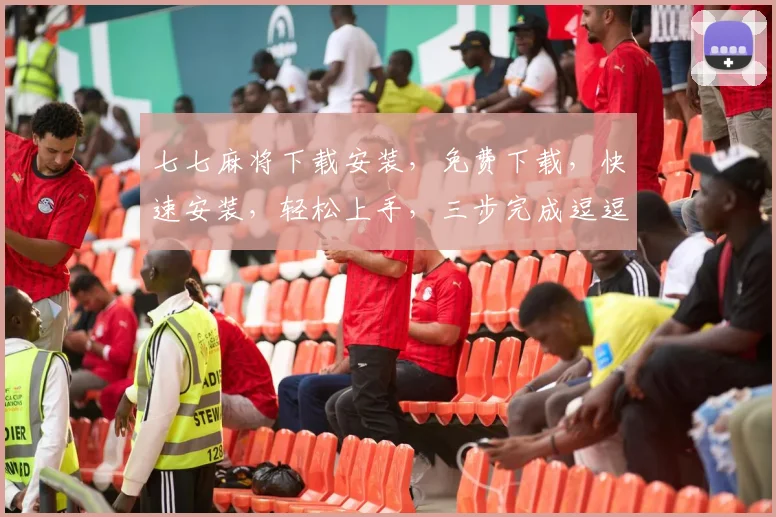 七七麻将下载安装，免费下载，快速安装，轻松上手，三步完成逗逗逗
