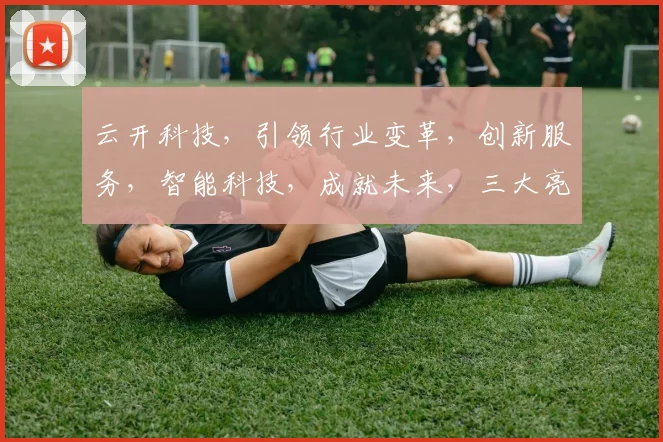 云开科技，引领行业变革，创新服务，智能科技，成就未来，三大亮点，不容错过