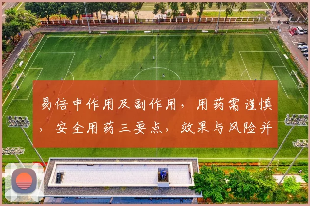 易倍申作用及副作用，用药需谨慎，安全用药三要点，效果与风险并存，请遵医嘱。
