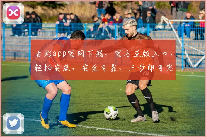 吉彩app官网下载，官方正版入口，轻松安装，安全可靠，三步即可完成，不容错过