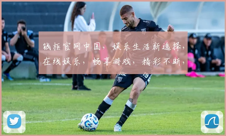钱柜官网中国，娱乐生活新选择，在线娱乐，畅享游戏，精彩不断，诚邀体验